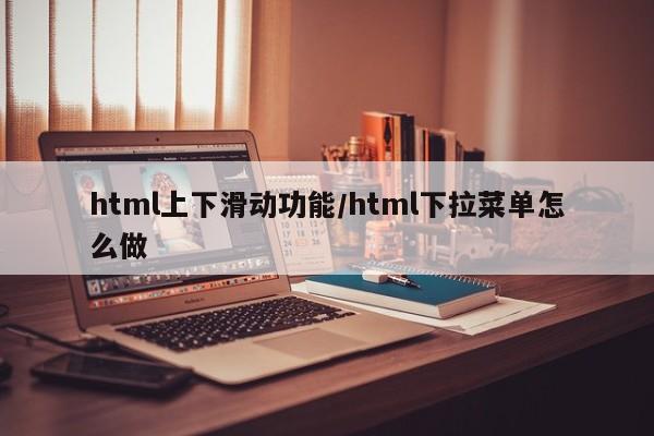 html上下滑动功能/html下拉菜单怎么做