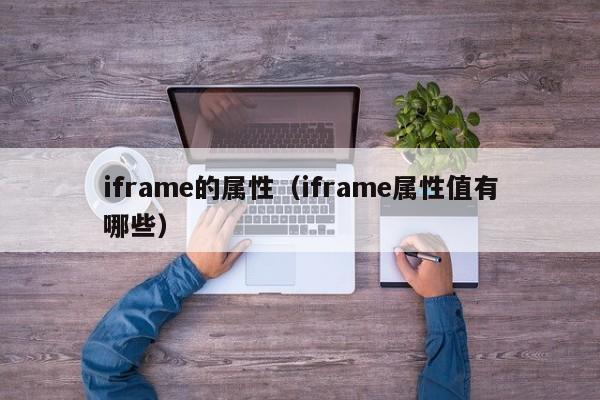 iframe的属性(iframe属性值有哪些)