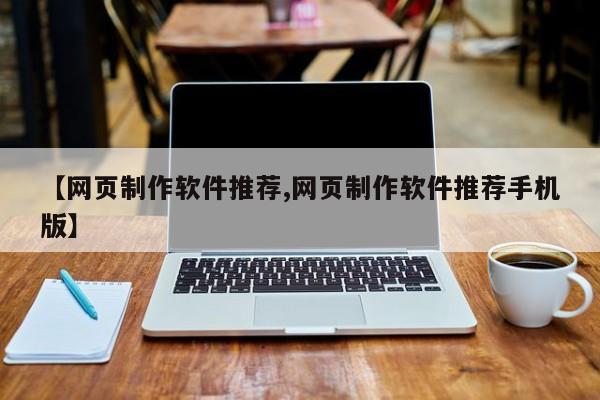 【网页制作软件推荐,网页制作软件推荐手机版】