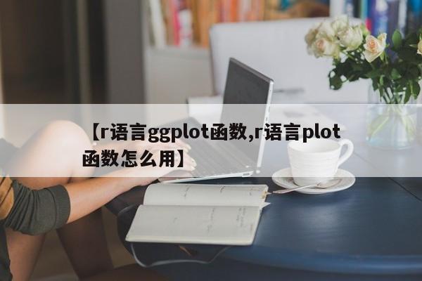 【r语言ggplot函数,r语言plot函数怎么用】