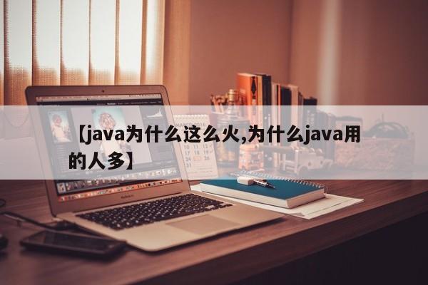 【java为什么这么火,为什么java用的人多】