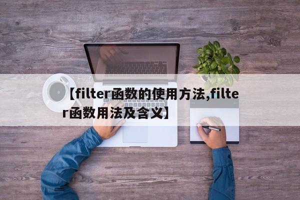 【filter函数的使用方法,filter函数用法及含义】