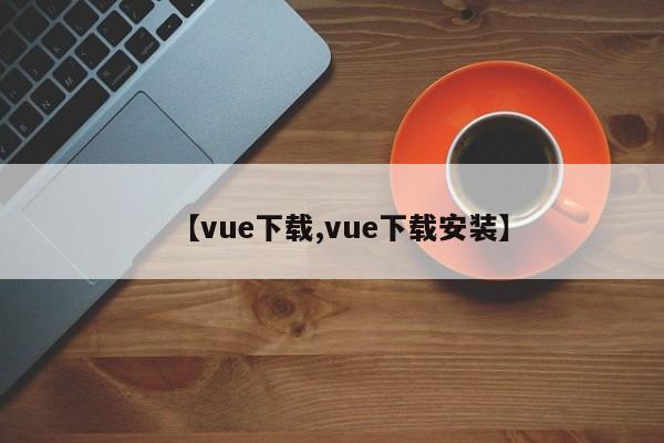 【vue下载,vue下载安装】