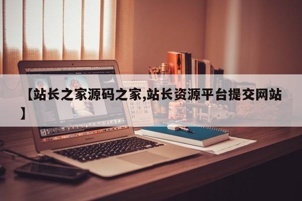 【站长之家源码之家,站长资源平台提交网站】