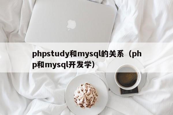phpstudy和mysql的关系(php和mysql开发学)