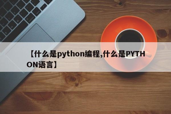 【什么是python编程,什么是PYTHON语言】