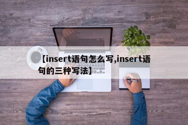 【insert语句怎么写,insert语句的三种写法】