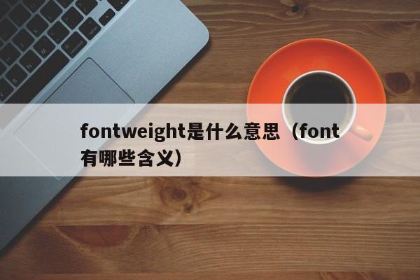 fontweight是什么意思(font有哪些含义)