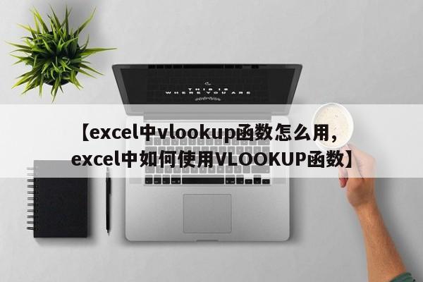 【excel中vlookup函数怎么用,excel中如何使用VLOOKUP函数】