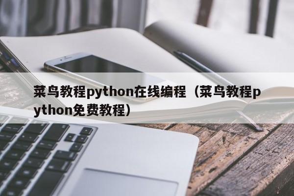 菜鸟教程python在线编程(菜鸟教程python免费教程)