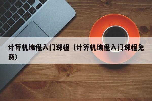 计算机编程入门课程(计算机编程入门课程免费)