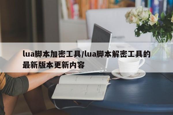 lua脚本加密工具/lua脚本解密工具的最新版本更新内容
