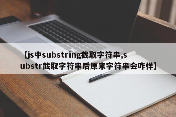 【js中substring截取字符串,substr截取字符串后原来字符串会咋样】