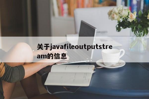 关于javafileoutputstream的信息