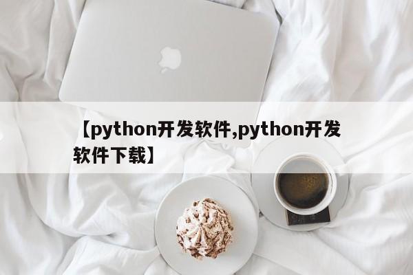 【python开发软件,python开发软件下载】