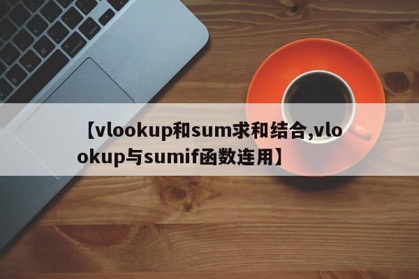 【vlookup和sum求和结合,vlookup与sumif函数连用】