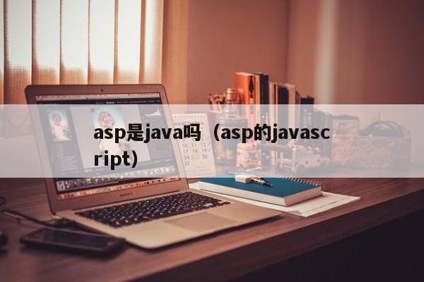 asp是java吗(asp的javascript)