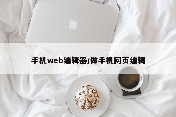 手机web编辑器/做手机网页编辑
