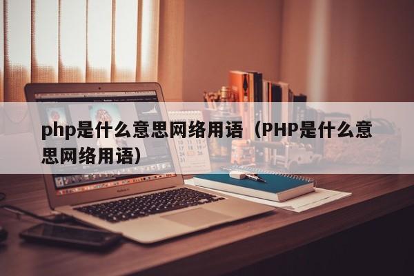 php是什么意思网络用语(PHP是什么意思网络用语)