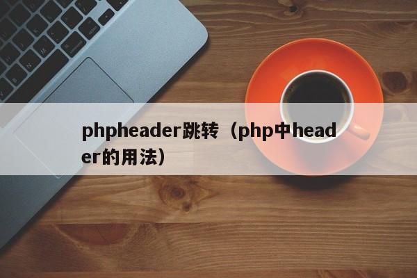 phpheader跳转(php中header的用法)