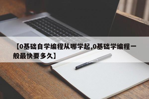 【0基础自学编程从哪学起,0基础学编程一般最快要多久】