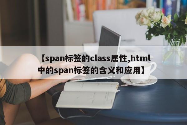 【span标签的class属性,html中的span标签的含义和应用】