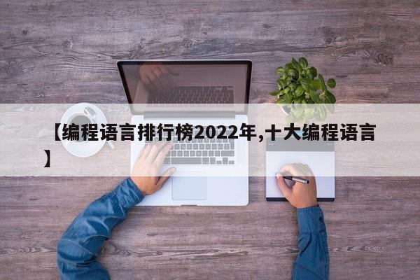 【编程语言排行榜2022年,十大编程语言】