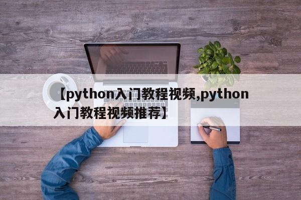 【python入门教程视频,python入门教程视频推荐】