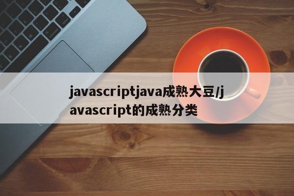 javascriptjava成熟大豆/javascript的成熟分类