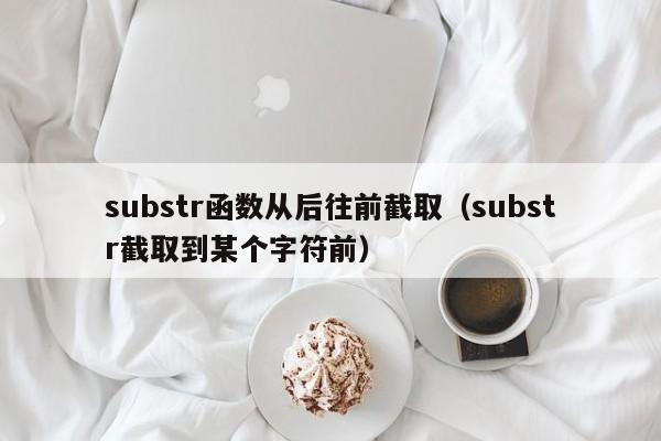 substr函数从后往前截取(substr截取到某个字符前)