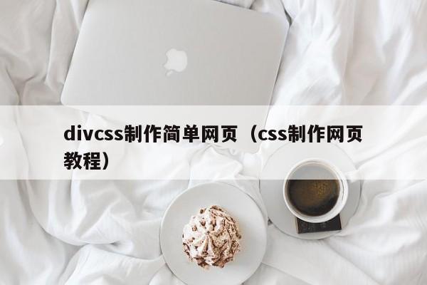 divcss制作简单网页(css制作网页教程)