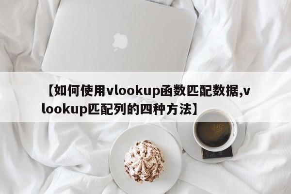 【如何使用vlookup函数匹配数据,vlookup匹配列的四种方法】