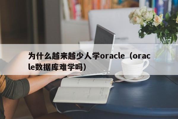 为什么越来越少人学oracle(oracle数据库难学吗)