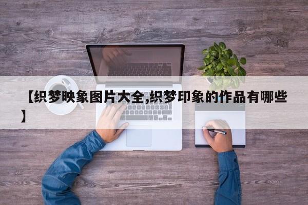 【织梦映象图片大全,织梦印象的作品有哪些】