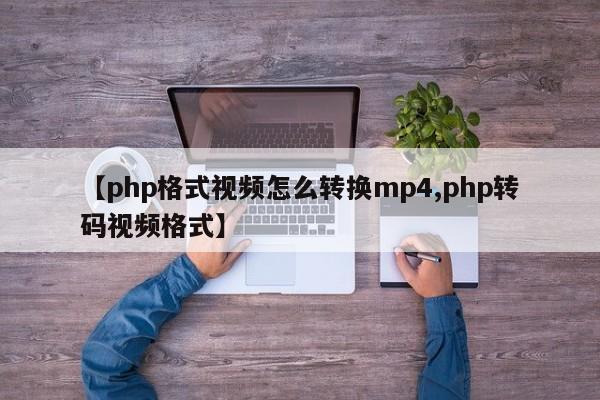 【php格式视频怎么转换mp4,php转码视频格式】
