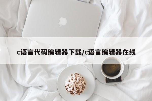 c语言代码编辑器下载/c语言编辑器在线