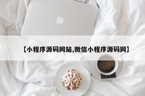 【小程序源码网站,微信小程序源码网】