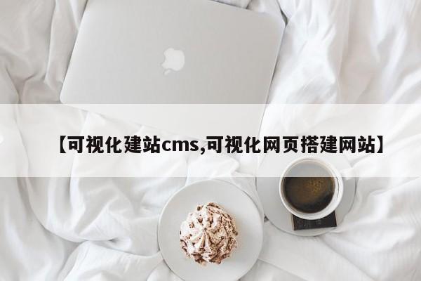 【可视化建站cms,可视化网页搭建网站】