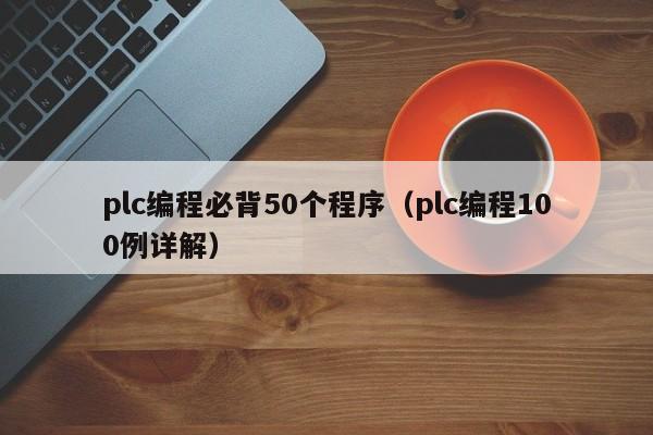 plc编程必背50个程序(plc编程100例详解)