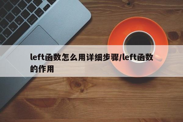left函数怎么用详细步骤/left函数的作用