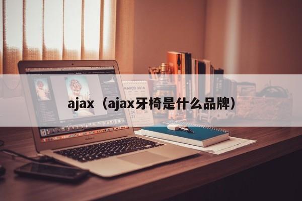 ajax(ajax牙椅是什么品牌)