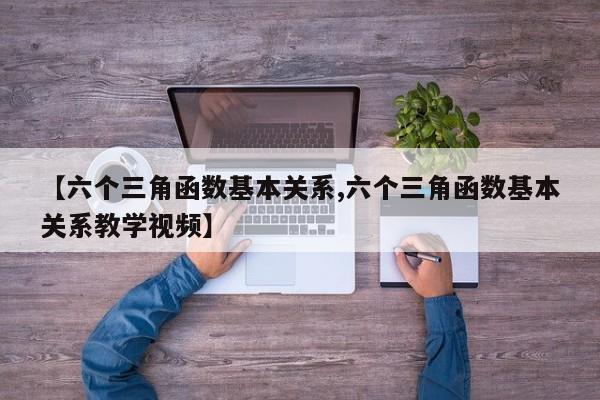 【六个三角函数基本关系,六个三角函数基本关系教学视频】