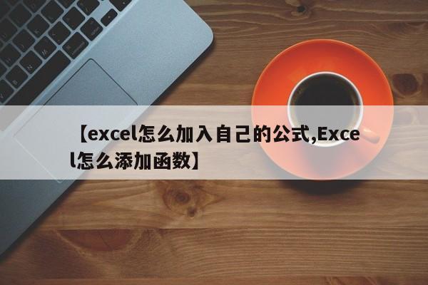 【excel怎么加入自己的公式,Excel怎么添加函数】