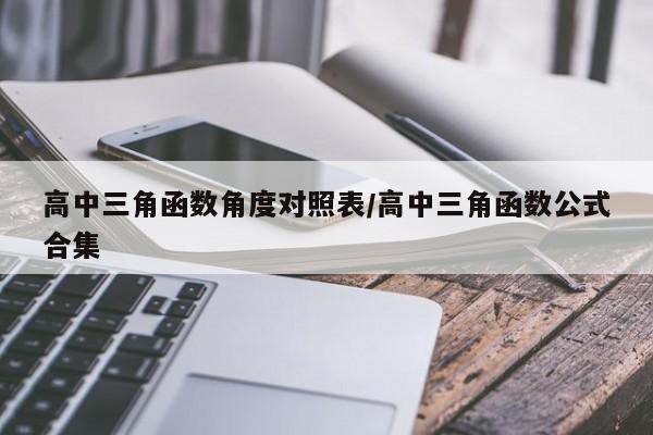 高中三角函数角度对照表/高中三角函数公式合集