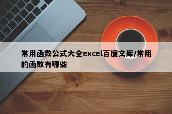 常用函数公式大全excel百度文库/常用的函数有哪些