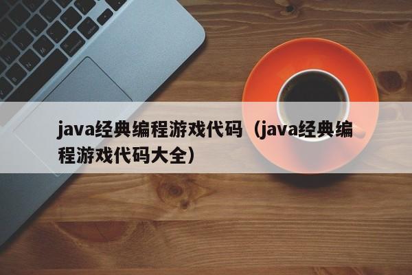 java经典编程游戏代码(java经典编程游戏代码大全)