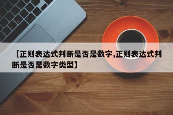 【正则表达式判断是否是数字,正则表达式判断是否是数字类型】
