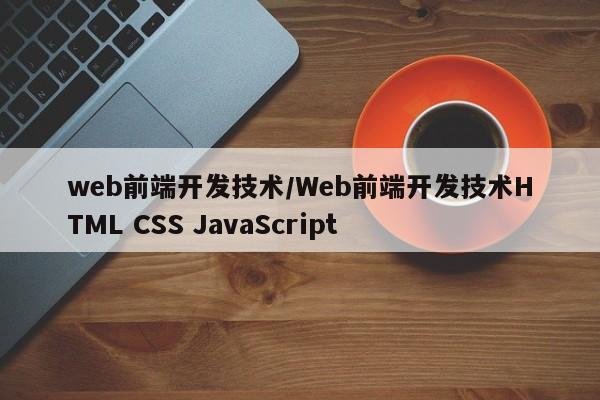 web前端开发技术/Web前端开发技术HTML CSS JavaScript