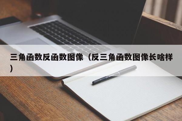 三角函数反函数图像(反三角函数图像长啥样)