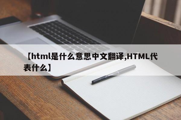 【html是什么意思中文翻译,HTML代表什么】
